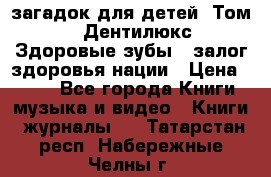 1400 загадок для детей. Том 2  «Дентилюкс». Здоровые зубы — залог здоровья нации › Цена ­ 424 - Все города Книги, музыка и видео » Книги, журналы   . Татарстан респ.,Набережные Челны г.